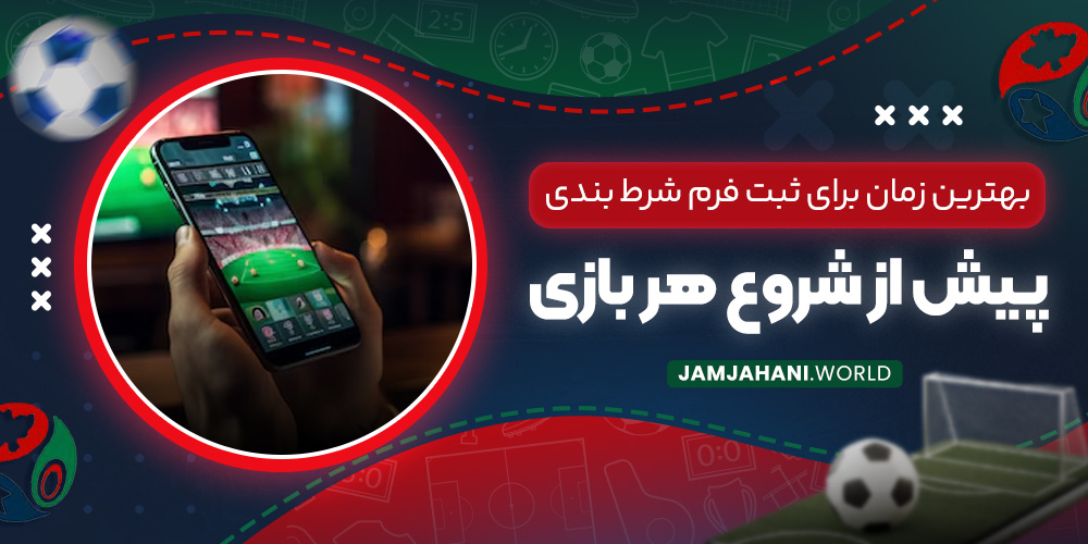 بهترین زمان برای ثبت فرم شرط بندی پیش از شروع هر بازی